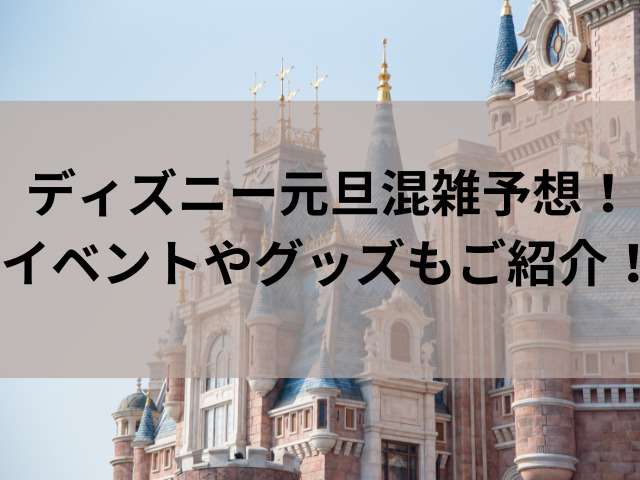 ディズニー元旦混雑予想 イベントやグッズもご紹介 ディズニーラブ