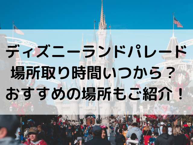 ディズニーランド パレード 場所取り 時間