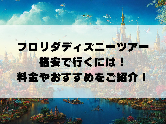 フロリダディズニーツアー格安で行くには！料金やおすすめをご紹介！