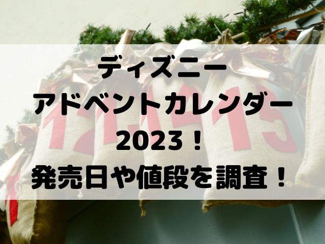 ディズニーアドベントカレンダー2023！発売日や値段を調査！