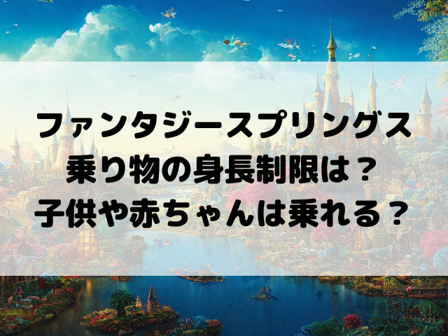 ファンタジースプリングス乗り物の身長制限は？子供や赤ちゃんは乗れる？