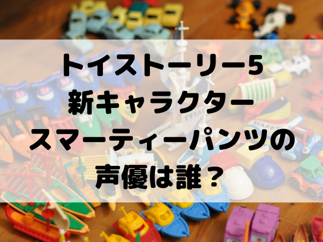 トイストーリー5新キャラクタースマーティーパンツの声優は誰？