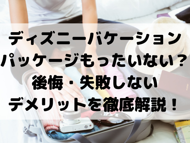ディズニーバケーションパッケージもったいない？後悔・失敗しないデメリットを徹底解説！