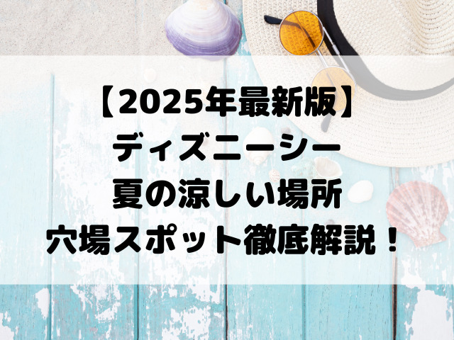 【2025年最新版】ディズニーシー 夏の涼しい場所 穴場スポット徹底解説！