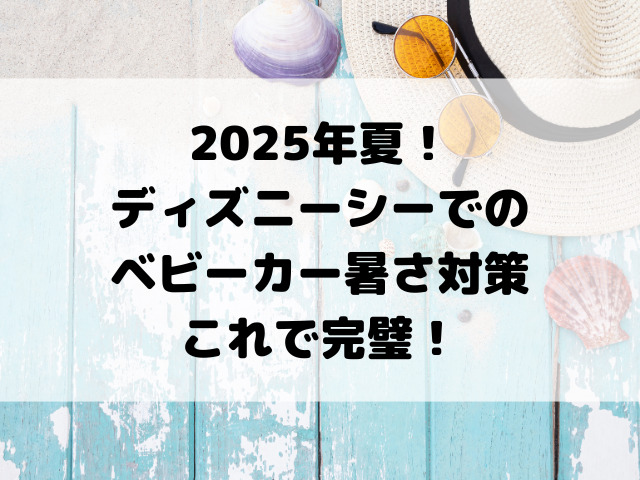 2025年夏！ディズニーシーでのベビーカー暑さ対策、これで完璧！