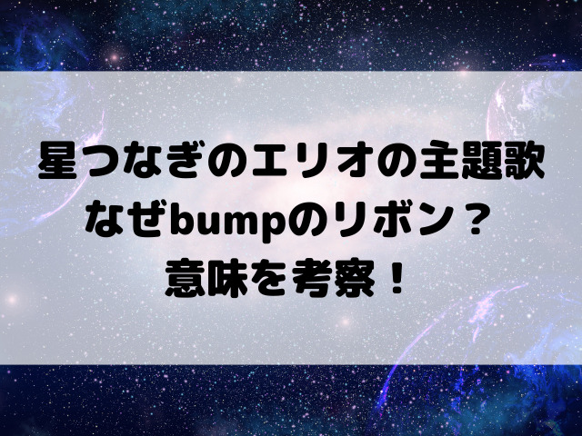 星つなぎのエリオの主題歌はなぜbumpのリボン？意味を考察！