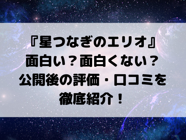 映画『星つなぎのエリオ』面白い？面白くない？公開後の評価・口コミを徹底紹介！