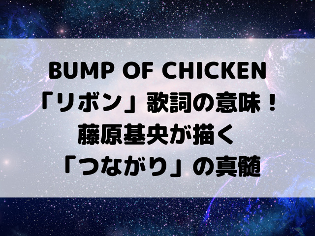 BUMP OF CHICKEN「リボン」歌詞の意味を徹底考察！藤原基央が描く「つながり」の真髄