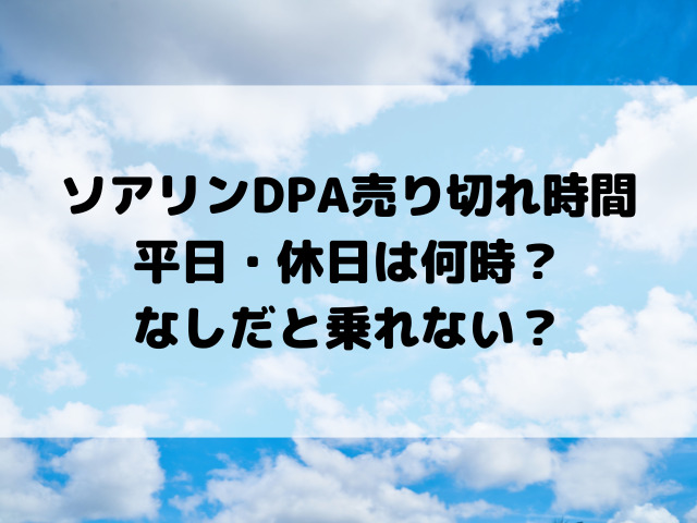 ソアリンDPA売り切れ時間 平日・休日は何時？なしだと乗れない？