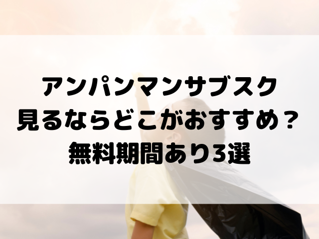 アンパンマンサブスク見るならどこがおすすめか徹底比較!無料期間あり3選