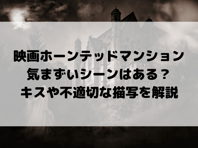 映画ホーンテッドマンション気まずいシーンはある?キスや不適切な描写を解説