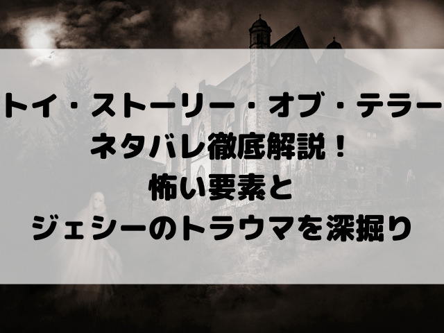 トイ・ストーリー・オブ・テラーネタバレ徹底解説!怖い要素とジェシーのトラウマを深掘り