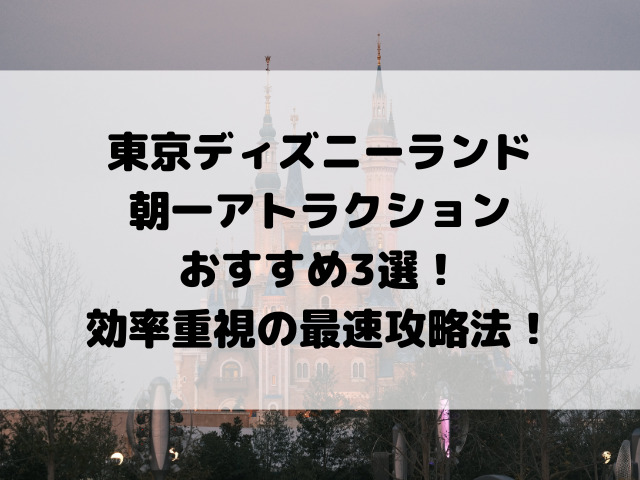 東京ディズニーランド朝一アトラクションおすすめ3選！効率重視の最速攻略法を徹底解説！