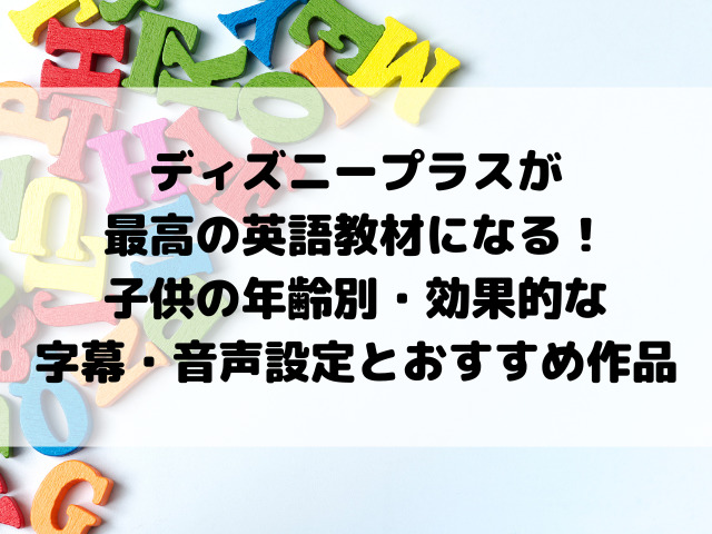 ディズニープラスが最高の英語教材になる!子供の年齢別・効果的な字幕・音声設定とおすすめ作品