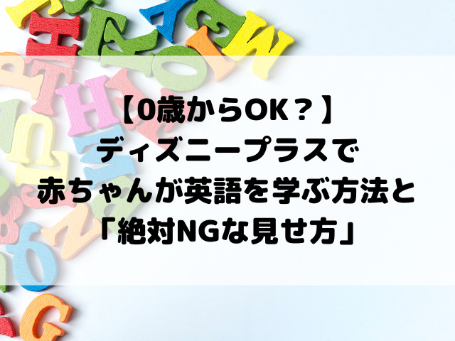 【0歳からOK？】ディズニープラスで赤ちゃんが英語を学ぶ方法と「絶対NGな見せ方」
