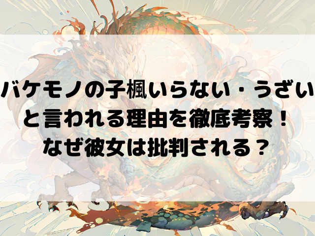 バケモノの子楓いらない・うざいと言われる理由を徹底考察！なぜ彼女は批判される？
