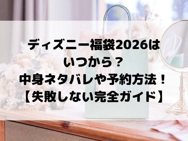 ディズニー福袋2026はいつから？中身ネタバレや予約方法をご紹介！【失敗しない完全ガイド】
