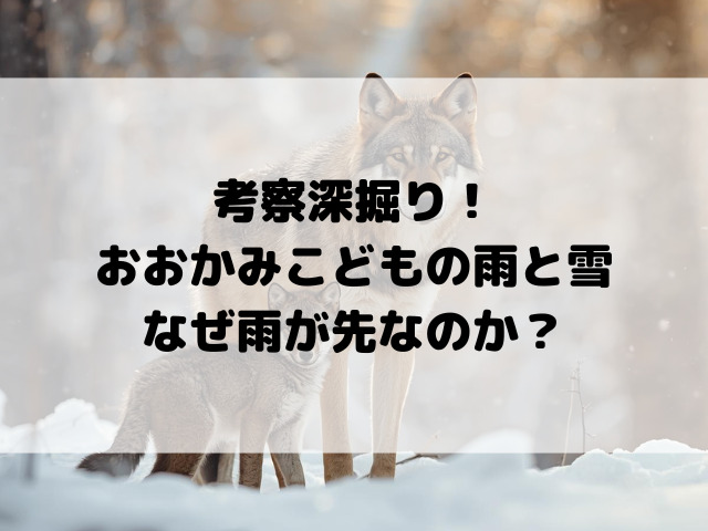 考察深掘り！おおかみこどもの雨と雪なぜ雨が先なのか？