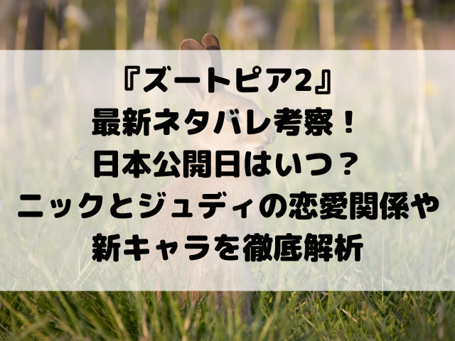 『ズートピア2』最新ネタバレ考察！日本公開日はいつ？ニックとジュディの恋愛関係や新キャラを徹底解析